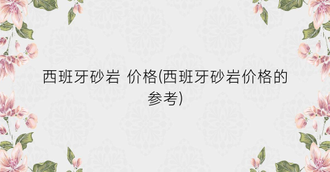 西班牙砂岩 价格(西班牙砂岩价格的参考)